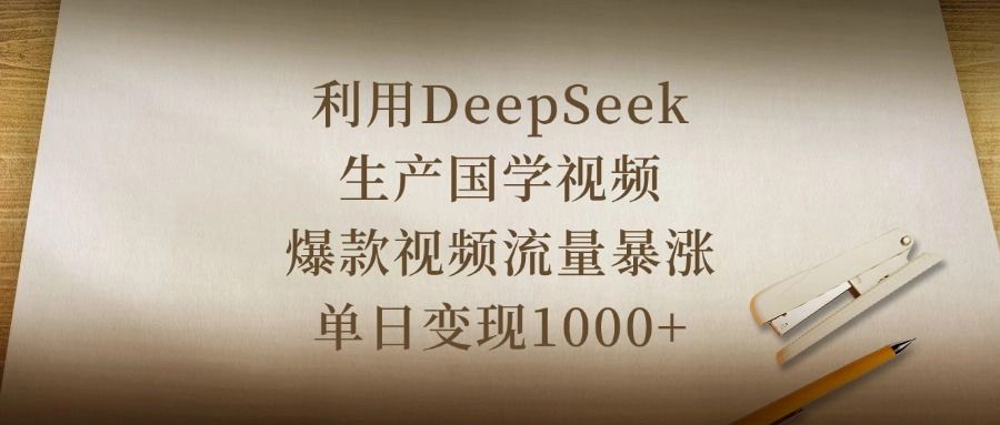 利用DeepSeek生产国学视频，爆款视频流量暴涨，单日变现1000+ - 臻优资源网