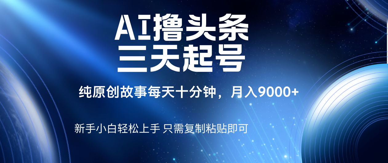 AI撸头条三天起号，纯原创情感故事，每天10分钟月入9000＋ - 臻优资源网