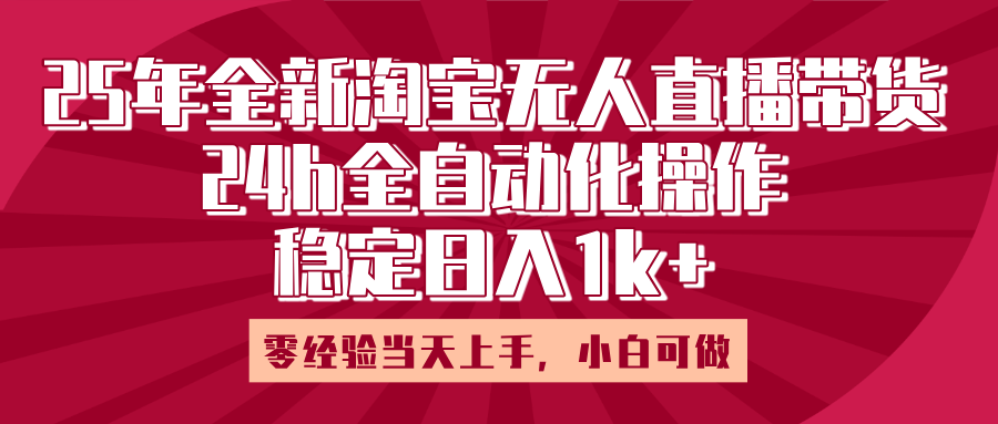 25年全新淘宝无人直播，全自动化操作，零经验当天上手，日入1k+ - 臻优资源网