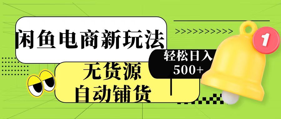 闲鱼电商新玩法！无货源自动铺货，每天两小时轻松日入500+ - 臻优资源网