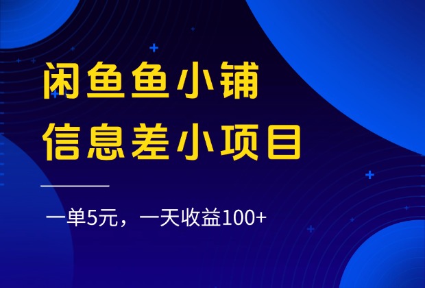 闲鱼鱼小铺信息差小项目，一单5元，一天收益100+ - 臻优资源网