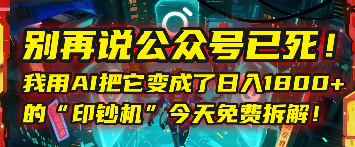 别再说公众号已死!我用AI把它变成了日入1800+的“印钞机”,今天免费拆解! - 臻优资源网