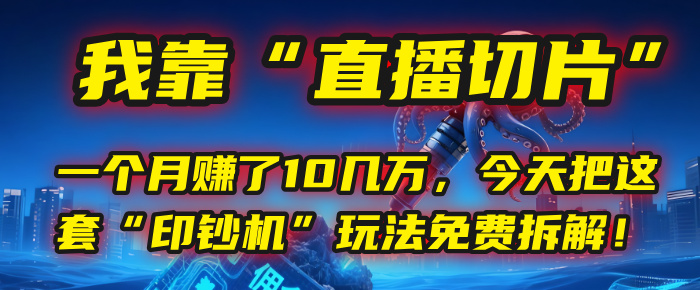 我靠“直播切片”,一个月赚了10几万,今天把这套“印钞机”玩法免费拆解! - 臻优资源网