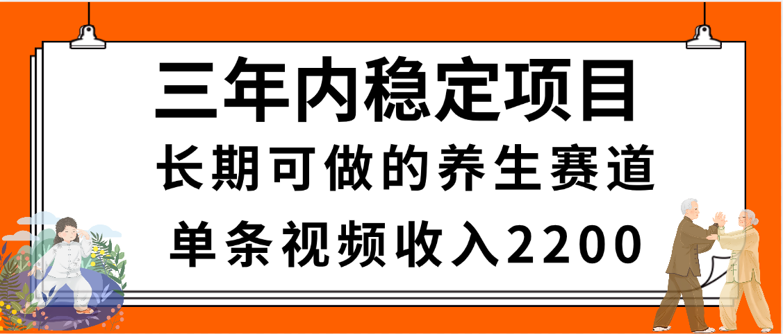 三年内稳定项目，长期可做的养生赛道，单条视频收入2200，新手秒上手 - 臻优资源网