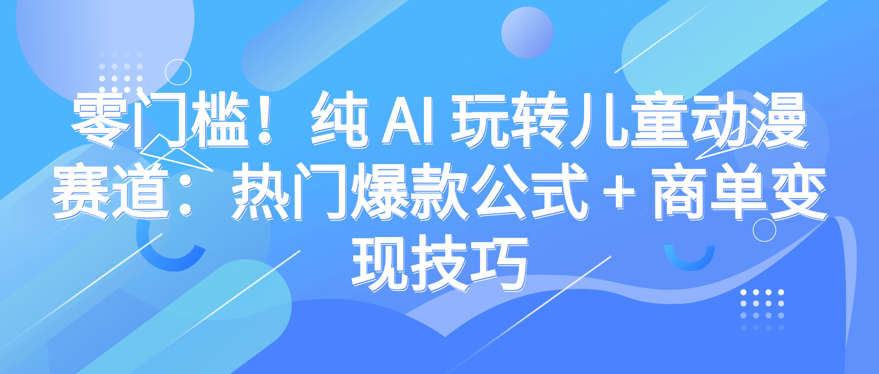 零门槛！纯 AI 玩转儿童动漫赛道：热门爆款公式 + 商单变现技巧 - 臻优资源网