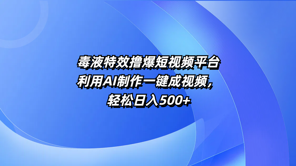 毒液特效撸爆短视频平台，利用AI制作一键成视频，轻松日入500+ - 臻优资源网