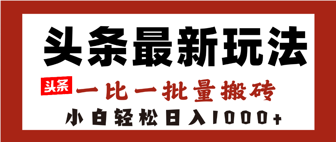 头条最新玩法,一比一批量搬砖,小白轻松日入1000+ - 臻优资源网