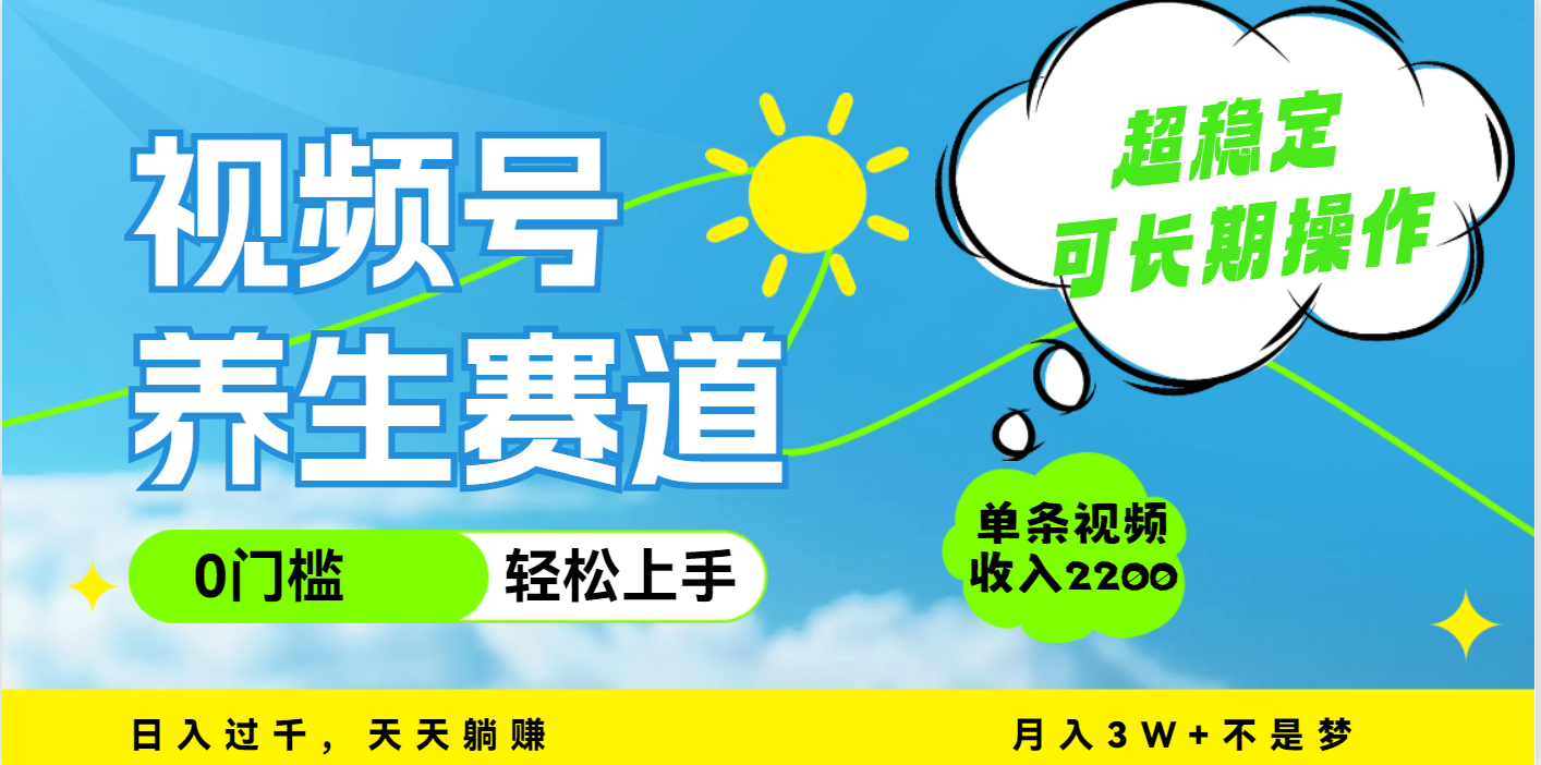视频号养生赛道，一条视频2200，超简单，长期稳定可做，月入3w+不是梦 - 臻优资源网