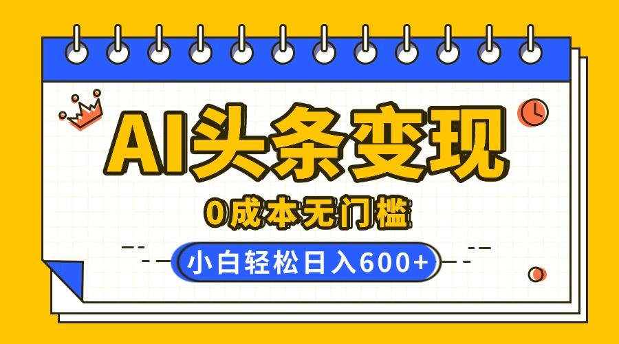 AI头条变现，0成本无门槛，简单复制粘贴，有手就行，小白轻松上手，日收益轻松600+ - 臻优资源网