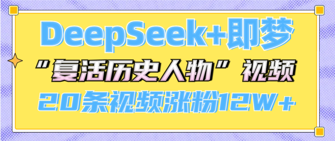 DeepSeek+即梦，做AI“复活历史人物”视频，20条视频涨粉12W+ - 臻优资源网
