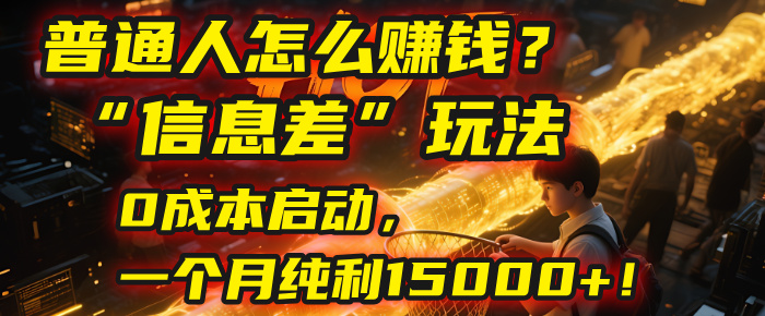 普通人怎么赚钱？| 2025年马哥揭秘“信息差”玩法：0成本启动，一个月纯利15000+！ - 臻优资源网