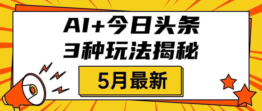 AI+今日头条三种玩法揭秘，2025年5月最新，照搬流程次日见收益 - 臻优资源网