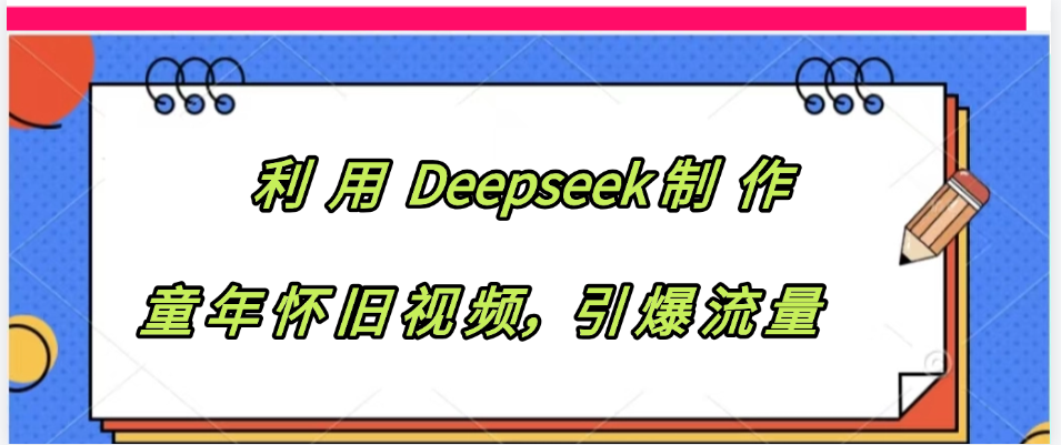 利用 Deepseek制 作童年怀旧视频，引爆流量 - 臻优资源网