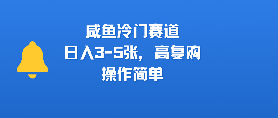 咸鱼冷门赛道，日入3-5张，高复购，操作简单 - 臻优资源网