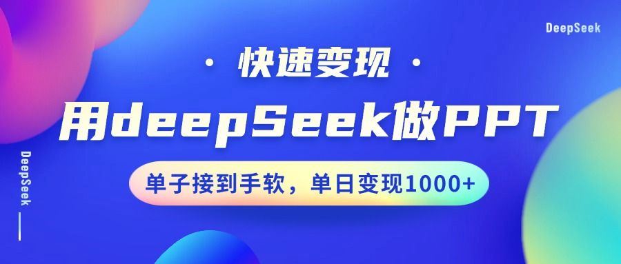 用DeepSeek做PPT，快速变现，单子接到手软，单日变现1000+ - 臻优资源网