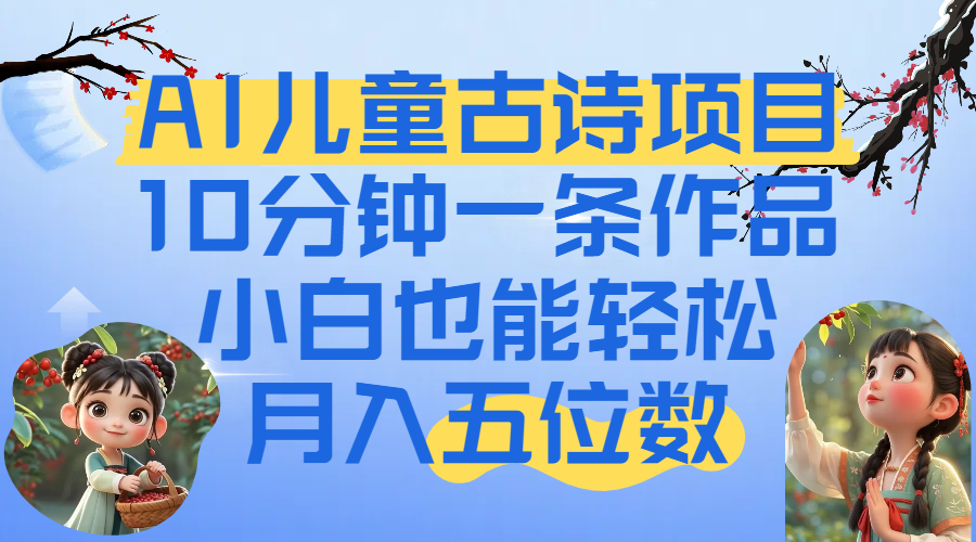 爆火AI儿童古诗项目！10分钟一条作品，小白也能轻松月入五位数 - 臻优资源网