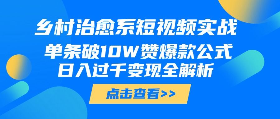乡村治愈系短视频实战,单条破10W赞爆款公式,日入过千变现全解析 - 臻优资源网