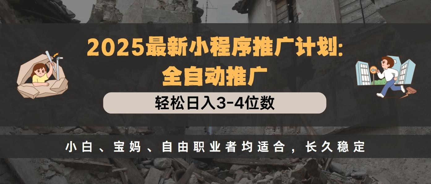 2025最新小程序推广计划全自动推广，轻松日入3-4位数，小白、宝妈、自由职业者均适合，长久稳定 - 臻优资源网
