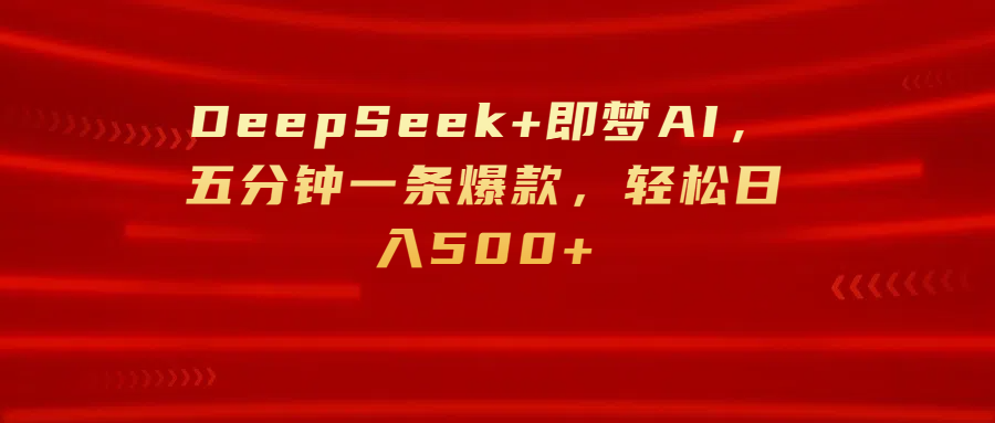 DeepSeek+即梦AI，五分钟一条爆款，轻松日入500+ - 臻优资源网