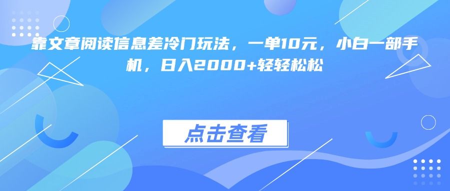 靠文章阅读信息差冷门玩法，一单10元，小白一部手机，日入2000+轻轻松松 - 臻优资源网