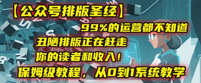 【公众号排版圣经】99%的运营都不知道，丑陋排版正在赶走你的读者和收入！保姆级教程，从0到1系统教学 - 臻优资源网