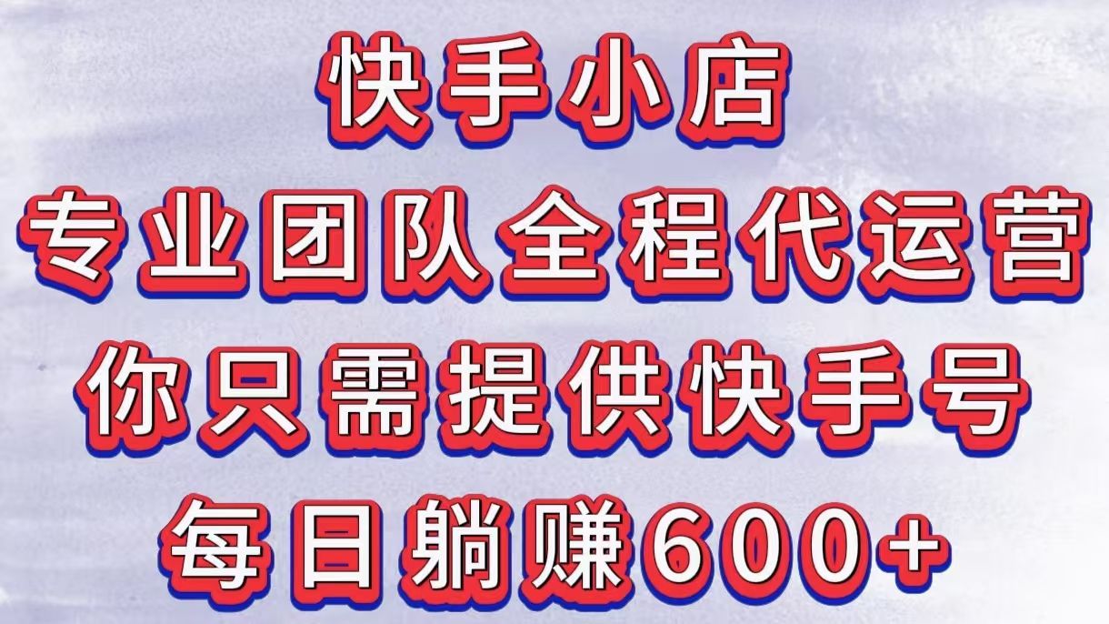 快手小店，专业团队全程代运营，你只需提供快手号，每日躺赚600+ - 臻优资源网