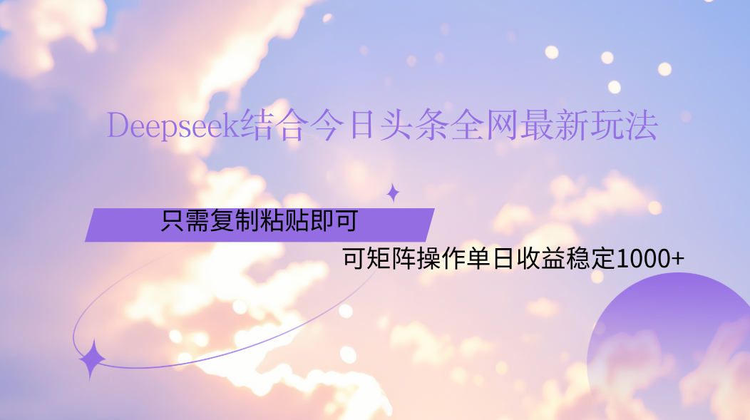 Deepseek结合今日头条全网最新玩法，只需复制粘贴，小白轻松上手单日稳定1000+ - 臻优资源网