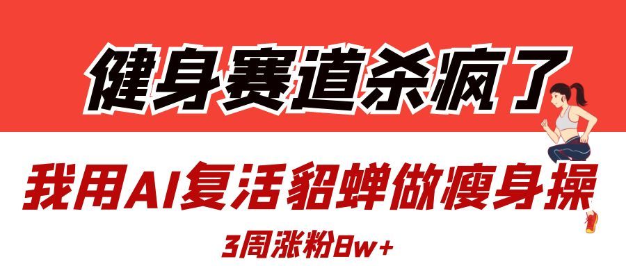 健身赛道杀疯了?我用AI复活貂蝉做瘦身操,3周涨粉8W - 臻优资源网