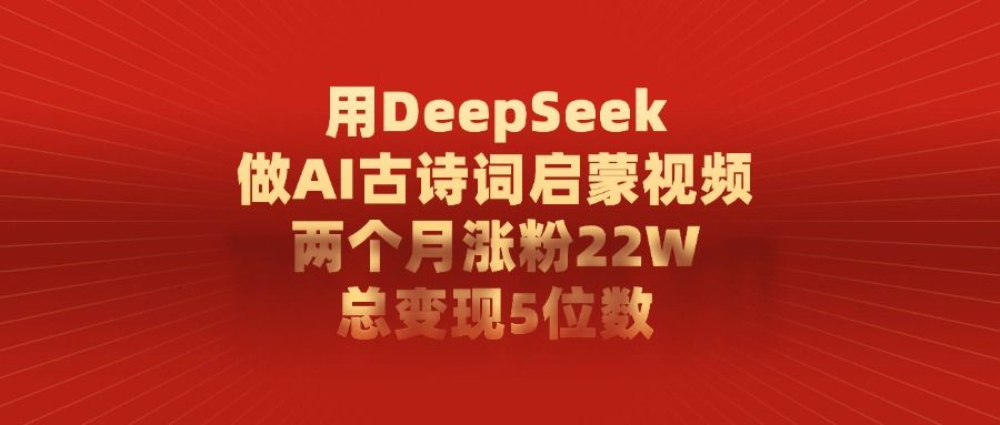 用DeepSeek制作AI古诗词启蒙视频,两个月涨粉22W,总变现5位数 - 臻优资源网