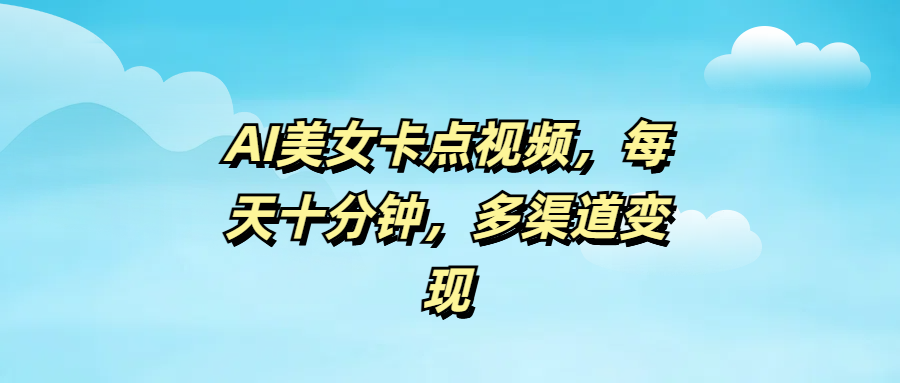 AI美女卡点视频，每天十分钟，多渠道变现 - 臻优资源网