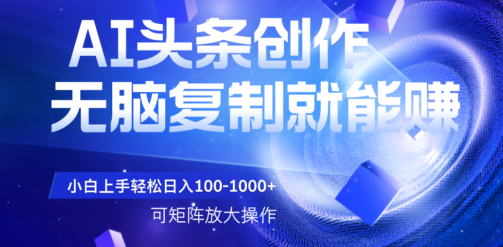 AI头条文章创作,无脑复制粘贴就能赚,小白轻松上手稳定日入100-1000+ 可矩阵操作 - 臻优资源网