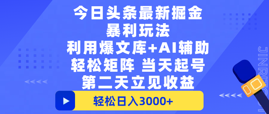 今日头条最新掘金暴利玩法，利用爆文+AI辅助，轻松矩阵、当天起号，简单粗暴第二天立见收益，轻松日入3000+，大平台永久可操作 - 臻优资源网