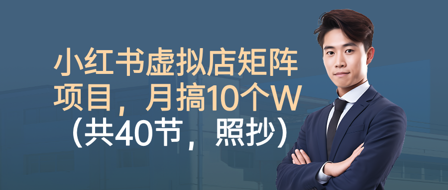 小红书虚拟店矩阵项目，月搞10W（共40节，照抄照做） - 臻优资源网