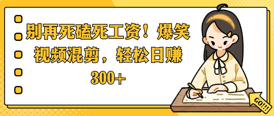 别再死磕死工资!爆笑视频混剪,轻松日赚 300+ - 臻优资源网