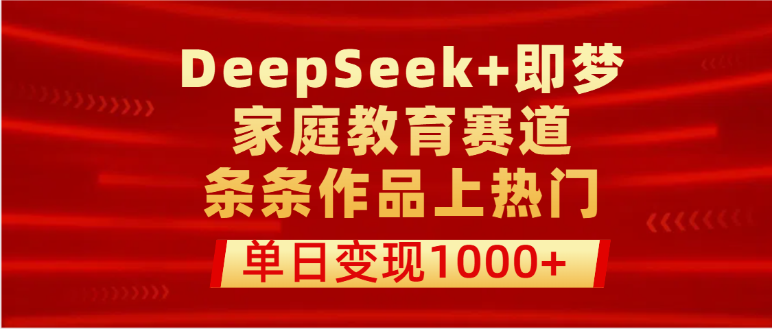 DeepSeek+即梦做家庭教育赛道,条条作品上热门,单日变现1000+ - 臻优资源网