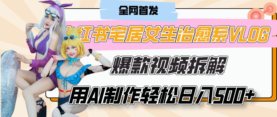 小红书宅居女生治愈系VLOG爆款视频拆解,用AI制作也能轻松日入500+,有手就行! - 臻优资源网