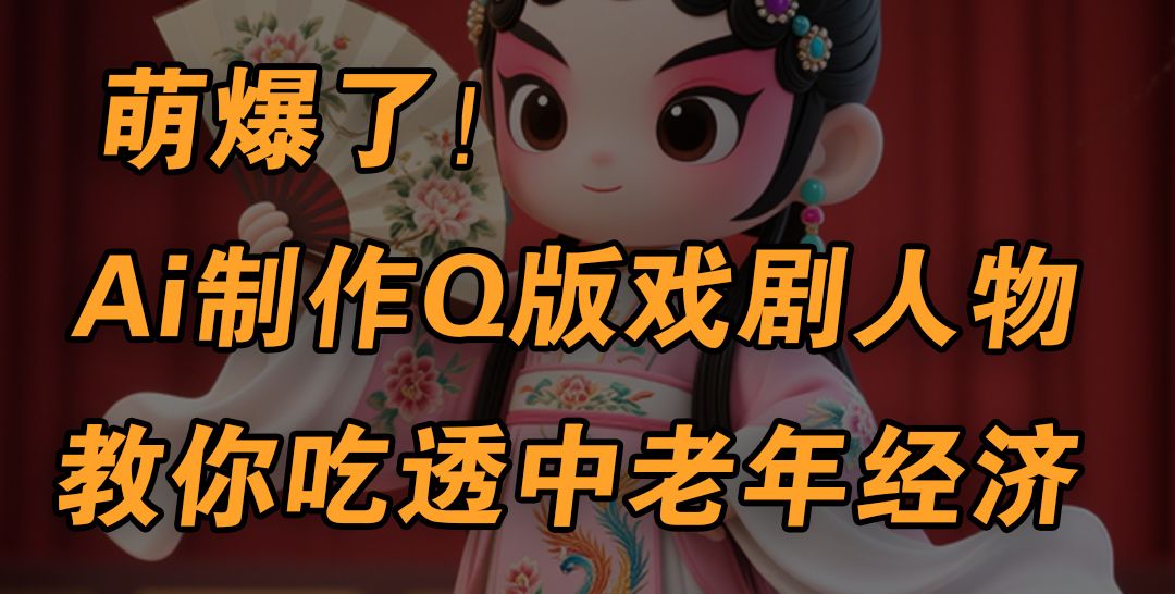 用Ai制作Q版戏剧人物，手把手教你吃透中老年经济，5分钟一个成品，多渠道变现 - 臻优资源网
