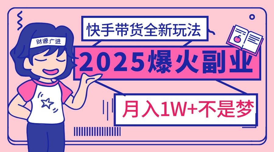2025年爆红副业！快手带货全新玩法，月入1万加不是梦！ - 臻优资源网