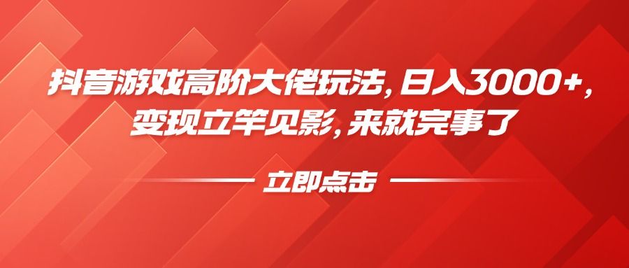 抖音游戏高阶大佬玩法，日入3000+，变现立竿见影，来就完事了 - 臻优资源网