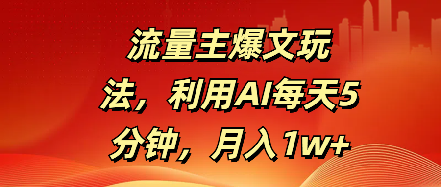 流量主爆文玩法，利用AI每天5分钟，月入1w+ - 臻优资源网
