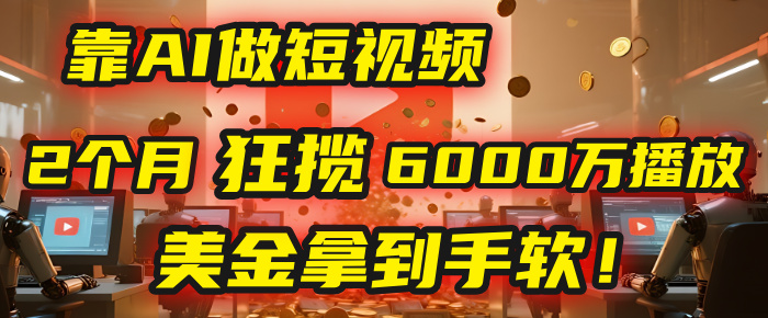 4000小时播放才能赚钱?别傻了!他靠AI做短视频,2个月狂揽6000万播放,美金拿到手软! - 臻优资源网