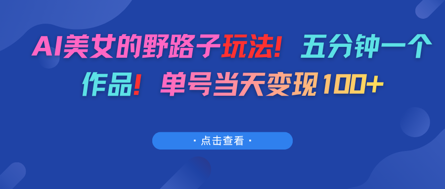 AI美女的野路子玩法！五分钟一个作品！单号当天变现100+ - 臻优资源网