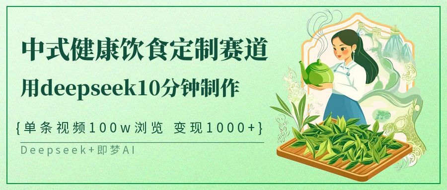 爆火中式健康饮食定制赛道,用deepseek10分钟制作单条视频100w浏览变现1000+ - 臻优资源网