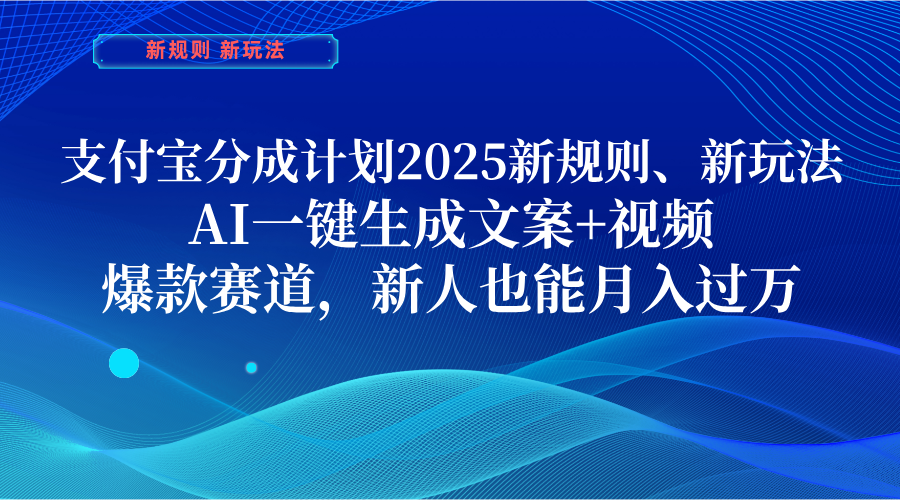 支付宝分成计划 2025新规则、新玩法,AI一键生成文案+视频,爆款赛道,新人也能月入过万 - 臻优资源网