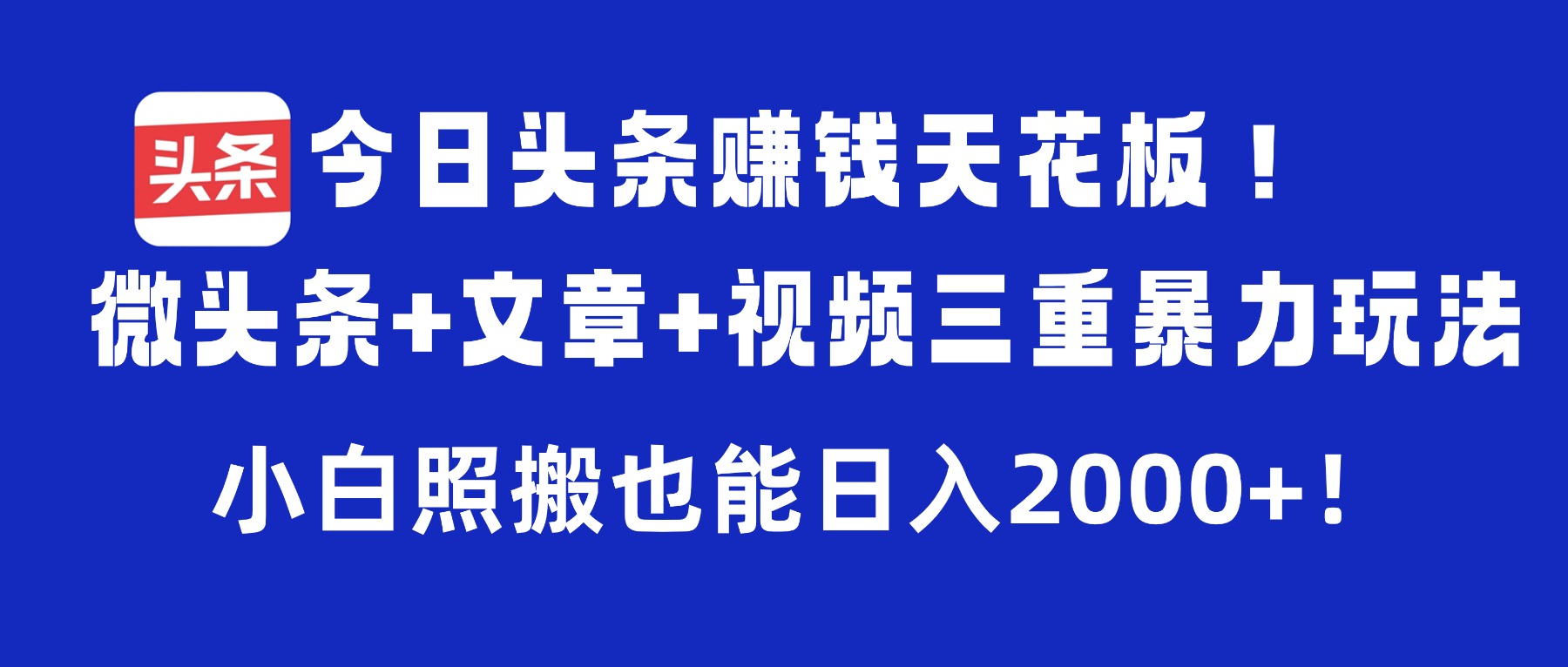 今日头条赚钱天花板!微头条+文章+视频三重暴力玩法,小白照搬也能日入2000+ - 臻优资源网