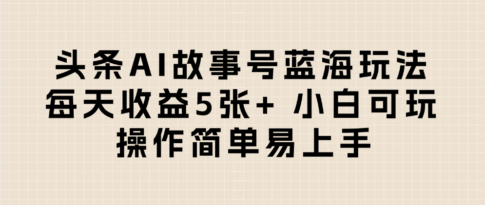 头条AI故事号蓝海玩法 每天收益5张+ 小白可玩 操作简单易上手 - 臻优资源网