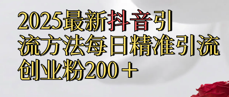 2025最新,抖音引流,方法每日精准引流创业粉300＋ - 臻优资源网