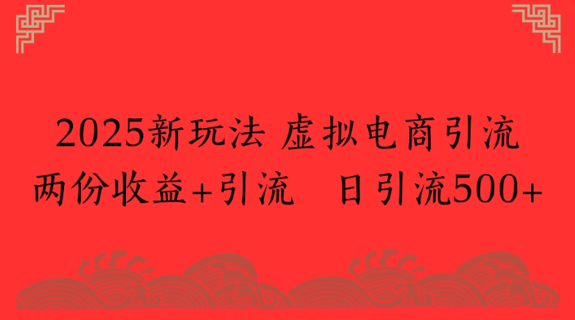 2025新玩法，虚拟电商引流两份收益+引流 日引流500+ - 臻优资源网