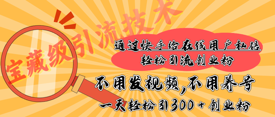 快手宝藏级引流技术，不用发视频，不用养号，纯纯搬砖操作，在线私信轻松引流创业粉，一天能引300 + 创业粉 - 臻优资源网