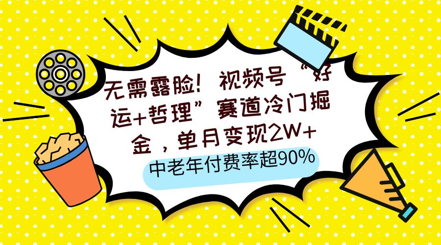 无需露脸！视频号“好运+哲理”赛道冷门掘金，单月变现2W+，中老年付费率超90% - 臻优资源网